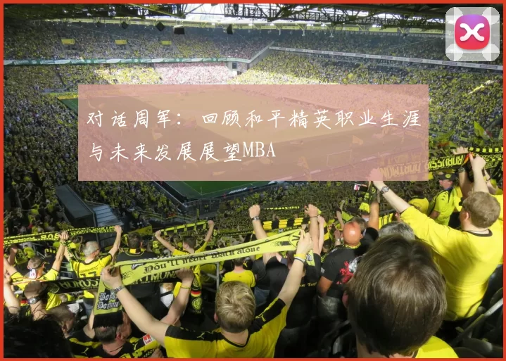 对话周军：回顾和平精英职业生涯与未来发展展望MBA