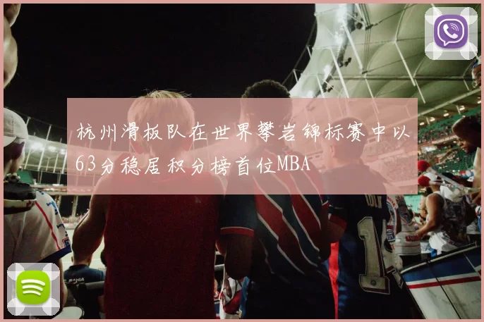 杭州滑板队在世界攀岩锦标赛中以63分稳居积分榜首位MBA