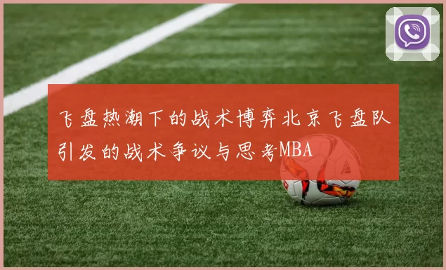 飞盘热潮下的战术博弈北京飞盘队引发的战术争议与思考MBA