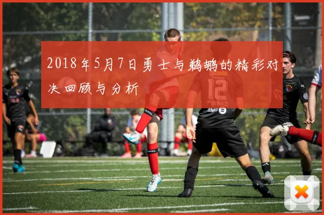 2018年5月7日勇士与鹈鹕的精彩对决回顾与分析