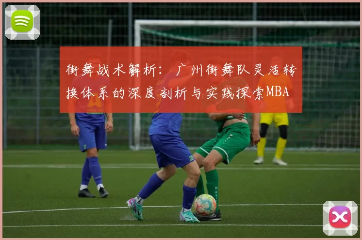 街舞战术解析：广州街舞队灵活转换体系的深度剖析与实践探索MBA