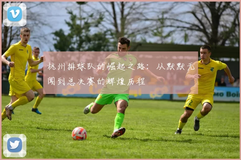 杭州排球队的崛起之路：从默默无闻到总决赛的辉煌历程
