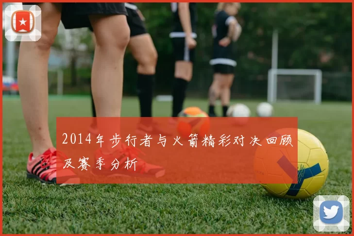 2014年步行者与火箭精彩对决回顾及赛季分析