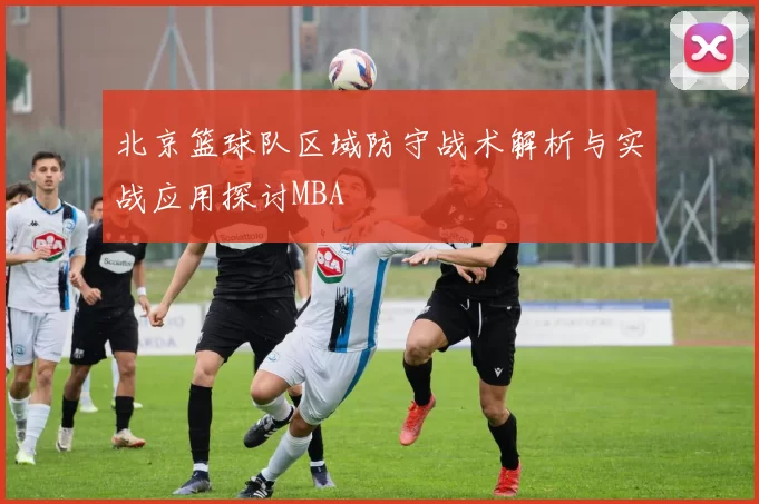 北京篮球队区域防守战术解析与实战应用探讨MBA