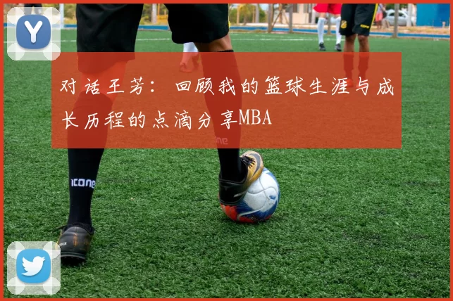 对话王芳：回顾我的篮球生涯与成长历程的点滴分享MBA