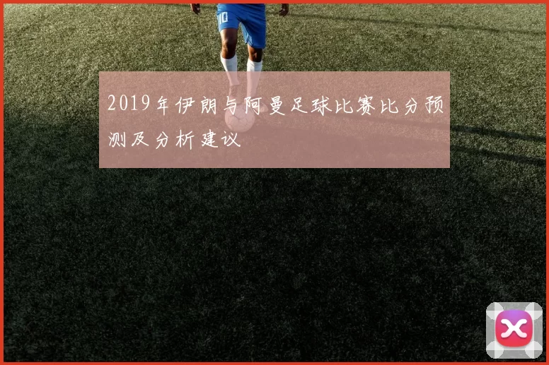 2019年伊朗与阿曼足球比赛比分预测及分析建议