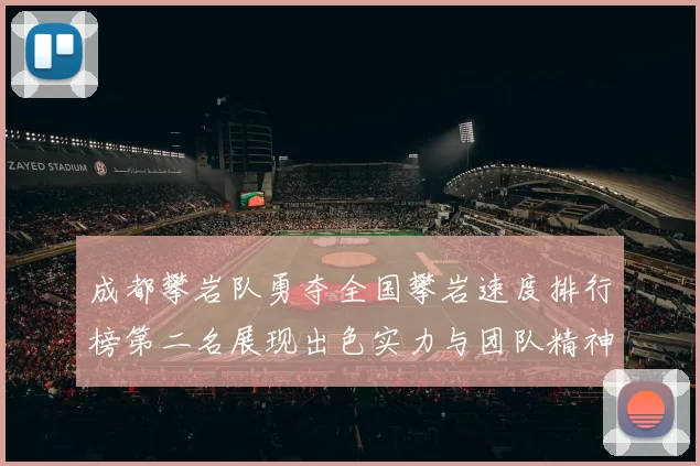 成都攀岩队勇夺全国攀岩速度排行榜第二名展现出色实力与团队精神MBA