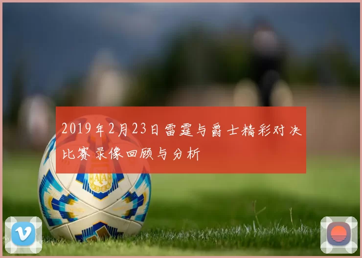 2019年2月23日雷霆与爵士精彩对决比赛录像回顾与分析