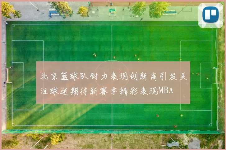 北京篮球队耐力表现创新高引发关注球迷期待新赛季精彩表现MBA