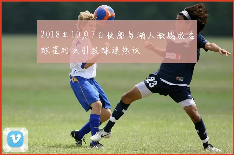 2018年10月7日快船与湖人激战成名球星对决引发球迷热议