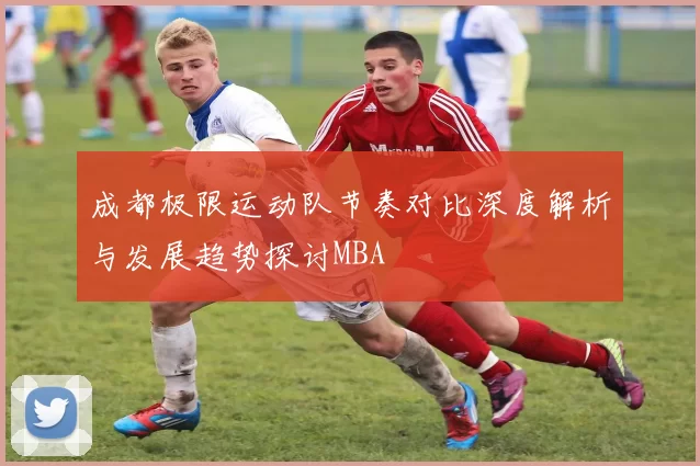 成都极限运动队节奏对比深度解析与发展趋势探讨MBA